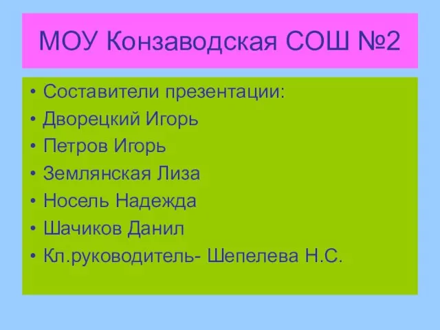 МОУ Конзаводская СОШ №2 Составители презентации: Дворецкий Игорь Петров Игорь Землянская Лиза