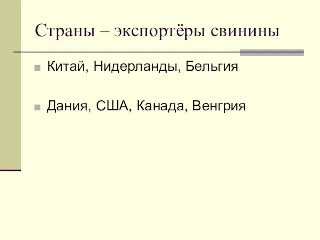 Страны – экспортёры свинины Китай, Нидерланды, Бельгия Дания, США, Канада, Венгрия