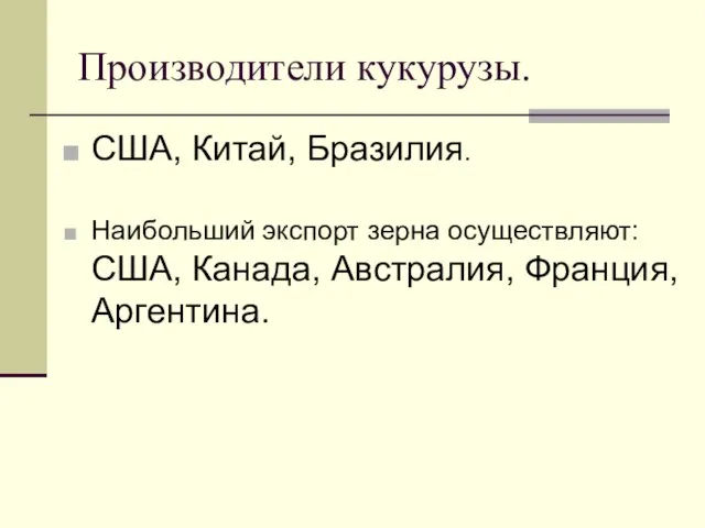 Производители кукурузы. США, Китай, Бразилия. Наибольший экспорт зерна осуществляют: США, Канада, Австралия, Франция, Аргентина.