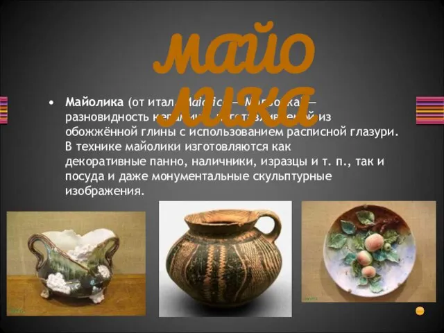Майолика (от итал. Maiolica — Мальорка) — разновидность керамики, изготавливаемой из обожжённой
