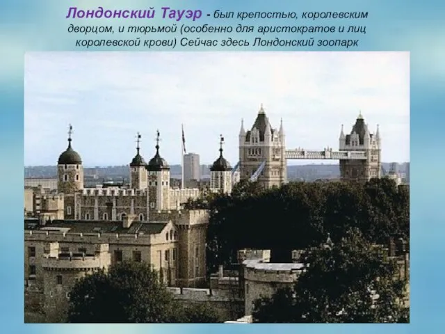 Лондонский Тауэр - был крепостью, королевским дворцом, и тюрьмой (особенно для аристократов
