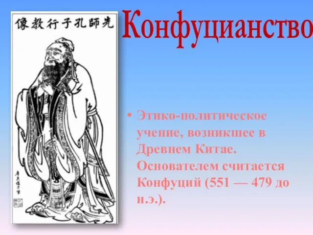 Этико-политическое учение, возникшее в Древнем Китае. Основателем считается Конфуций (551 — 479 до н.э.). Конфуцианство