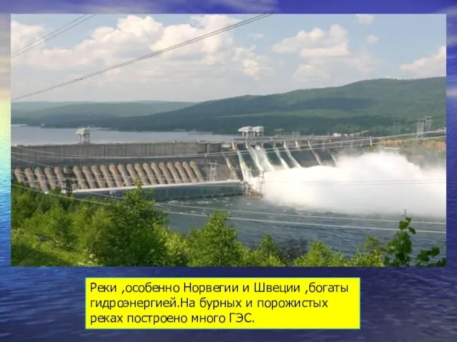 Реки ,особенно Норвегии и Швеции ,богаты гидроэнергией.На бурных и порожистых реках построено много ГЭС.