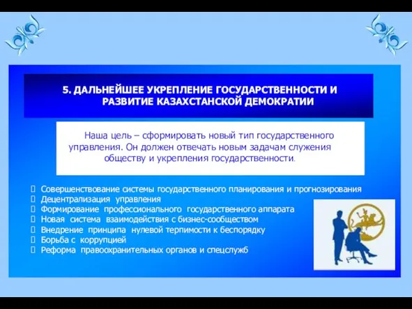 5. ДАЛЬНЕЙШЕЕ УКРЕПЛЕНИЕ ГОСУДАРСТВЕННОСТИ И РАЗВИТИЕ КАЗАХСТАНСКОЙ ДЕМОКРАТИИ Наша цель – сформировать