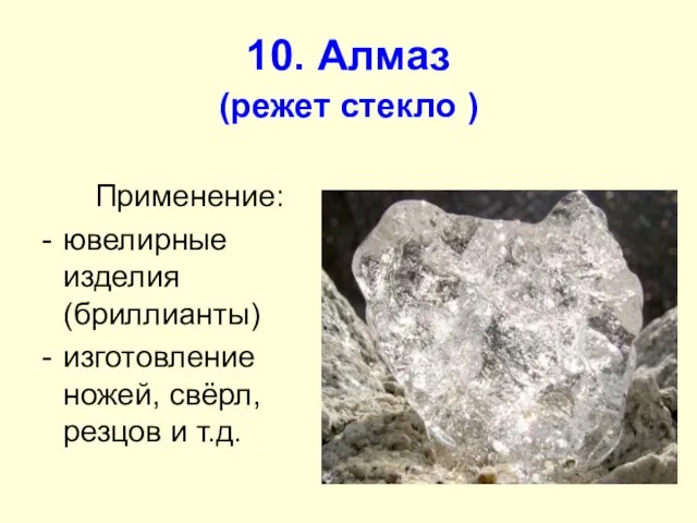 10. Алмаз (режет стекло ) Применение: ювелирные изделия (бриллианты) изготовление ножей, свёрл, резцов и т.д.