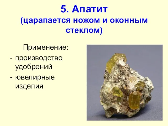 5. Апатит (царапается ножом и оконным стеклом) Применение: производство удобрений ювелирные изделия