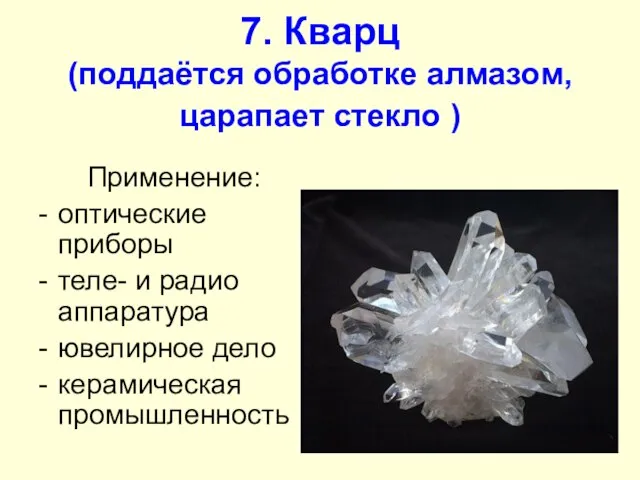 7. Кварц (поддаётся обработке алмазом, царапает стекло ) Применение: оптические приборы теле-