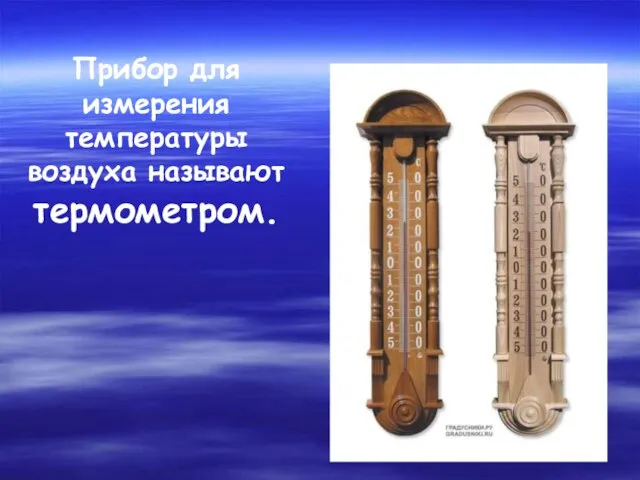 Прибор для измерения температуры воздуха называют термометром.