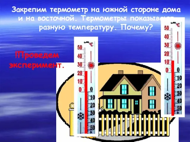 Закрепим термометр на южной стороне дома и на восточной. Термометры показывают разную температуру. Почему? !Проведем эксперимент.