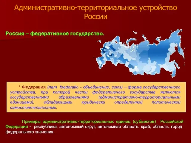 Административно-территориальное устройство России Россия – федеративное государство. * Федерация (лат. foederatio -