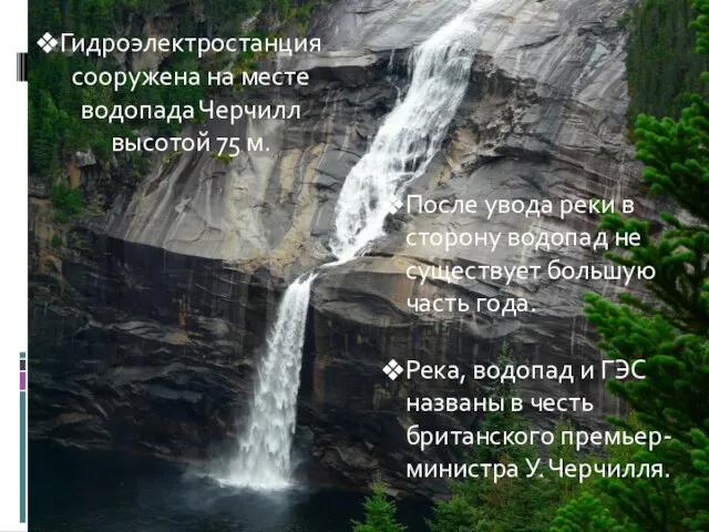 Гидроэлектростанция сооружена на месте водопада Черчилл высотой 75 м. После увода реки