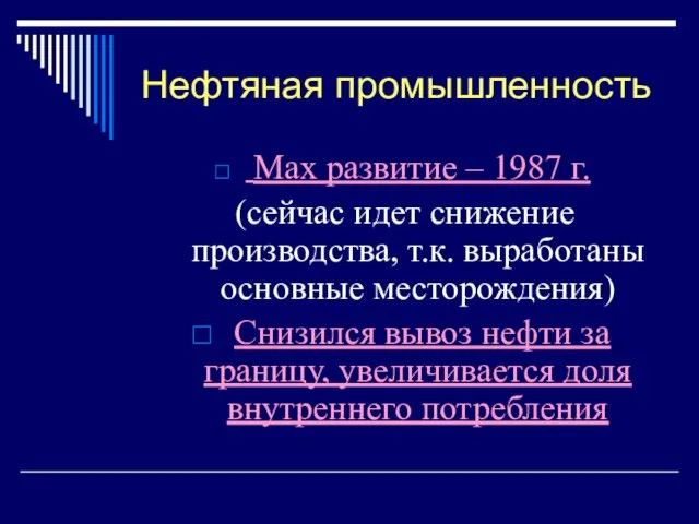 Нефтяная промышленность Max развитие – 1987 г. (сейчас идет снижение производства, т.к.