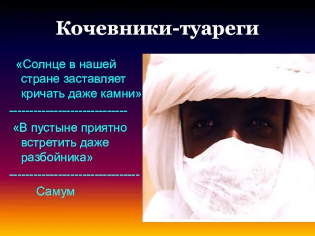 Кочевники-туареги «Солнце в нашей стране заставляет кричать даже камни» ----------------------------- «В пустыне