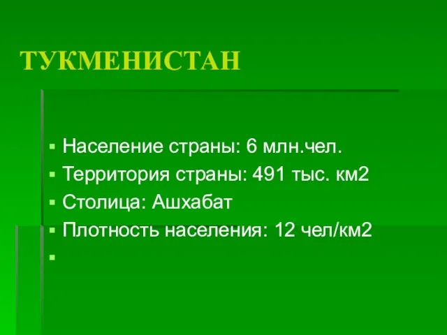 ТУКМЕНИСТАН Население страны: 6 млн.чел. Территория страны: 491 тыс. км2 Столица: Ашхабат Плотность населения: 12 чел/км2