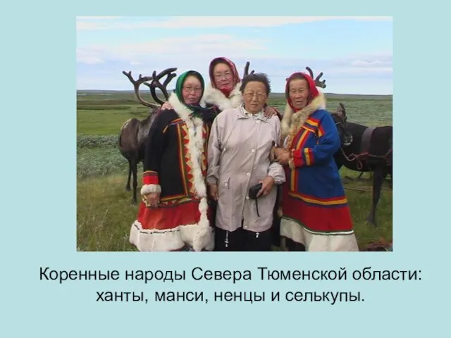 Коренные народы Севера Тюменской области: ханты, манси, ненцы и селькупы.