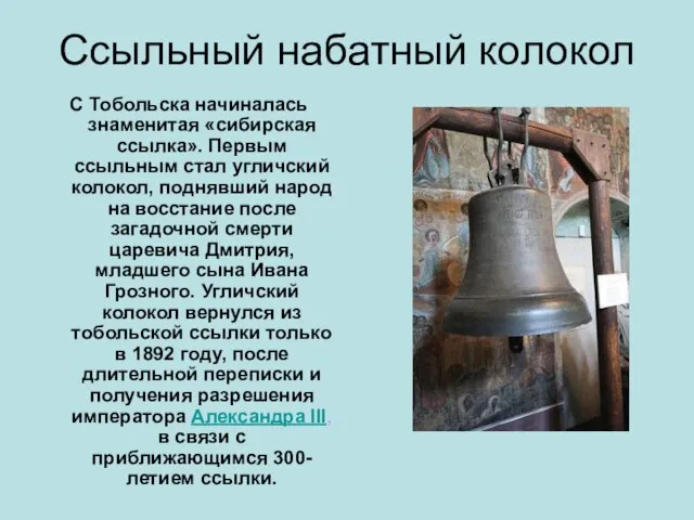 Ссыльный набатный колокол С Тобольска начиналась знаменитая «сибирская ссылка». Первым ссыльным стал