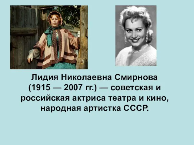 Лидия Николаевна Смирнова (1915 — 2007 гг.) — советская и российская актриса
