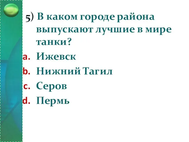 5) В каком городе района выпускают лучшие в мире танки? Ижевск Нижний Тагил Серов Пермь