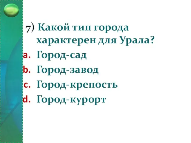 7) Какой тип города характерен для Урала? Город-сад Город-завод Город-крепость Город-курорт