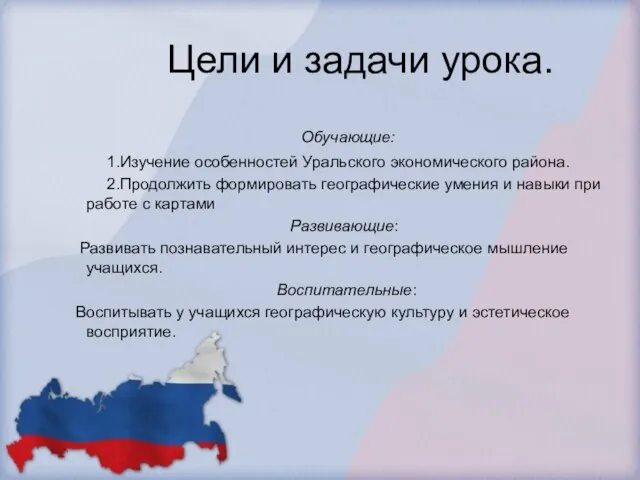 Цели и задачи урока. Обучающие: 1.Изучение особенностей Уральского экономического района. 2.Продолжить формировать