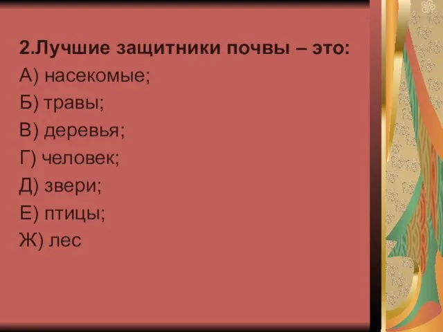 2.Лучшие защитники почвы – это: А) насекомые; Б) травы; В) деревья; Г)