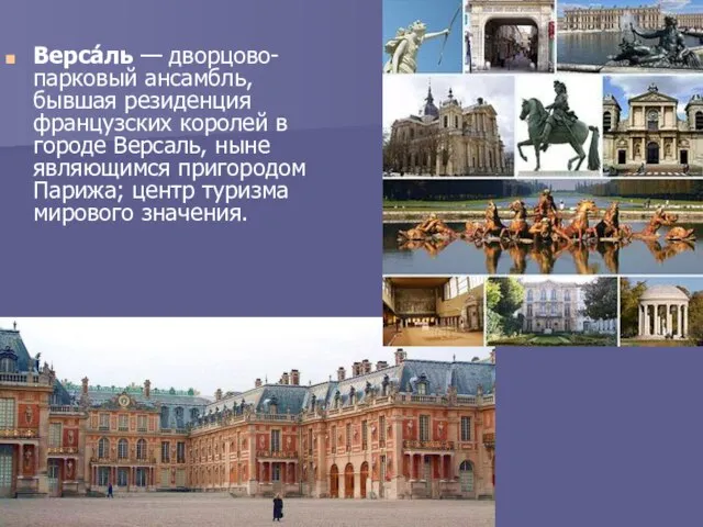 Верса́ль — дворцово-парковый ансамбль, бывшая резиденция французских королей в городе Версаль, ныне