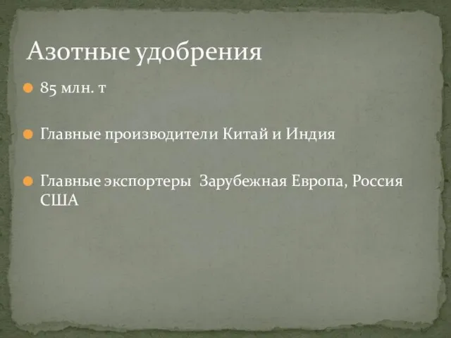 85 млн. т Главные производители Китай и Индия Главные экспортеры Зарубежная Европа, Россия США Азотные удобрения