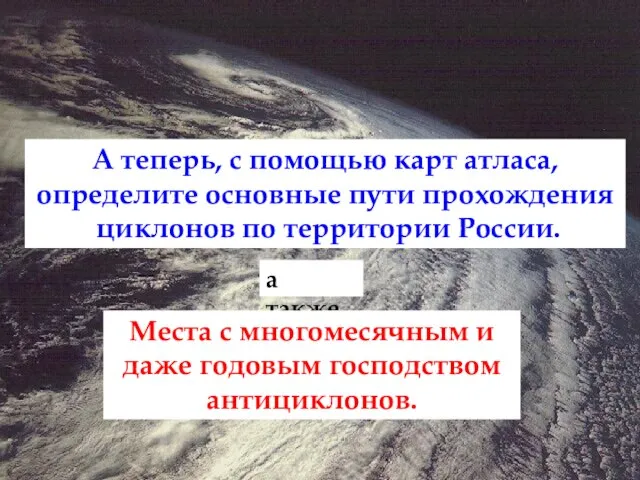 А теперь, с помощью карт атласа, определите основные пути прохождения циклонов по