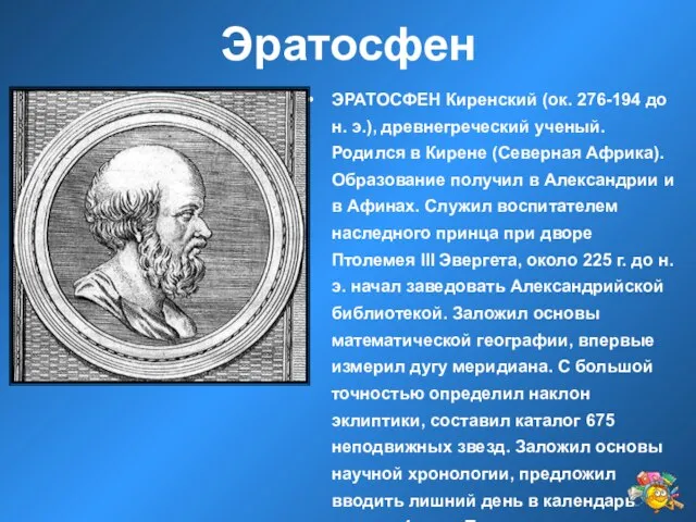 Эратосфен ЭРАТОСФЕН Киренский (ок. 276-194 до н. э.), древнегреческий ученый. Родился в