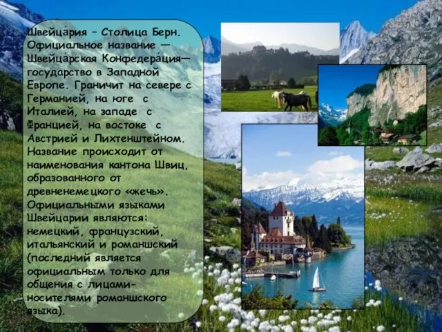 Швейца́рия – Столица Берн.Официальное название — Швейца́рская Конфедера́ция— государство в Западной Европе.