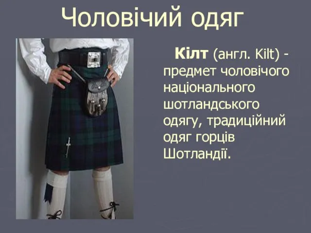 Кілт (англ. Kilt) - предмет чоловічого національного шотландського одягу, традиційний одяг горців Шотландії. Чоловічий одяг