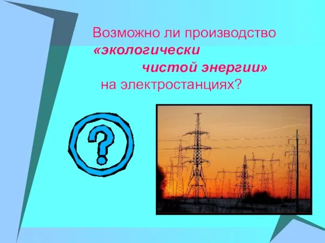 Возможно ли производство «экологически чистой энергии» на электростанциях?