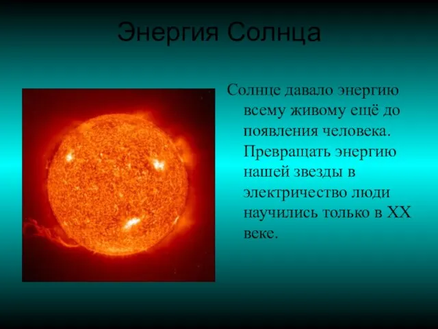 Энергия Солнца Солнце давало энергию всему живому ещё до появления человека. Превращать