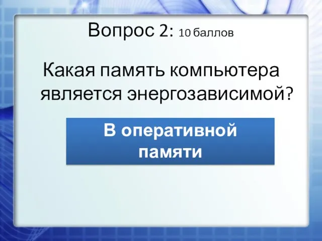 Вопрос 2: 10 баллов Какая память компьютера является энергозависимой? В оперативной памяти