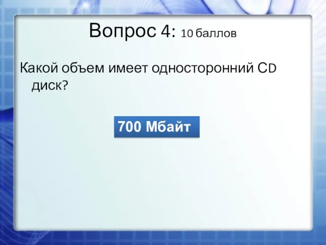 Вопрос 4: 10 баллов Какой объем имеет односторонний СD диск? 700 Мбайт