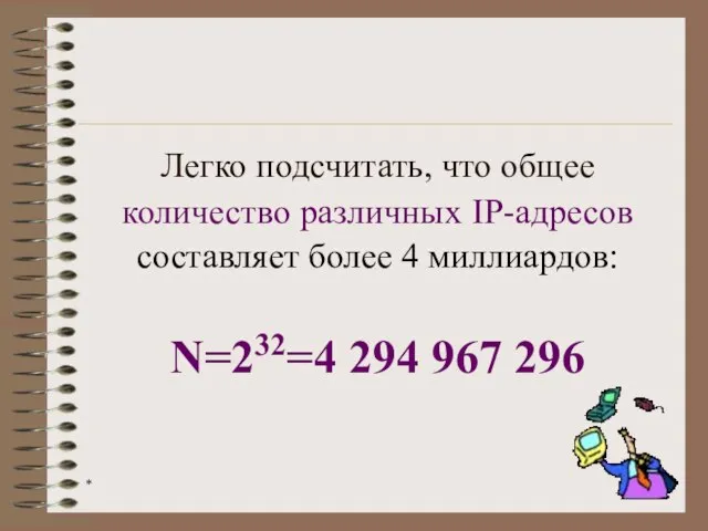 * Легко подсчитать, что общее количество различных IP-адресов составляет более 4 миллиардов: N=232=4 294 967 296