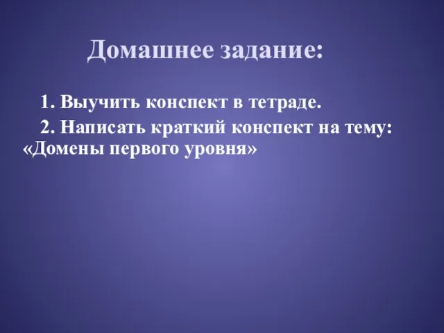 Домашнее задание: 1. Выучить конспект в тетраде. 2. Написать краткий конспект на тему: «Домены первого уровня»