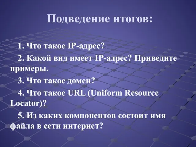 Подведение итогов: 1. Что такое IP-адрес? 2. Какой вид имеет IP-адрес? Приведите