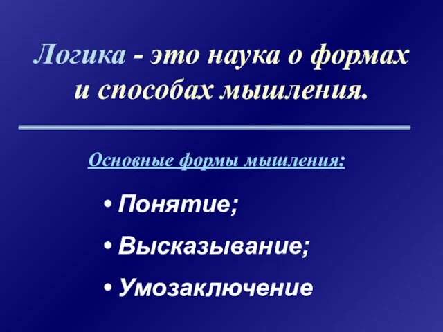 Логика - это наука о формах и способах мышления. Понятие; Высказывание; Умозаключение Основные формы мышления: