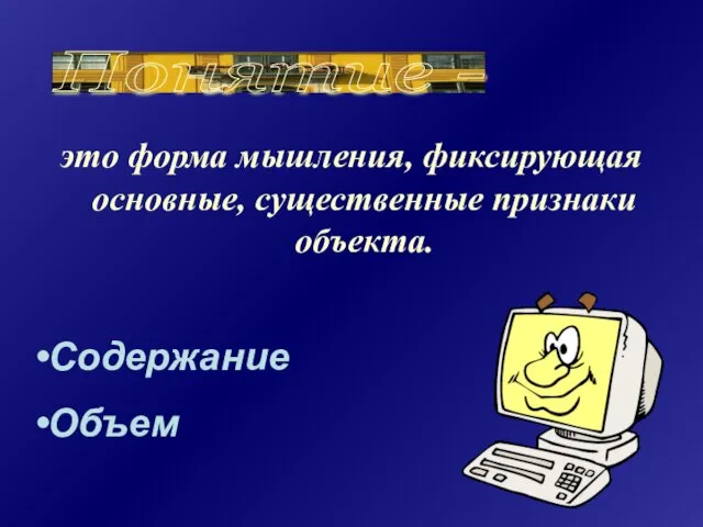 это форма мышления, фиксирующая основные, существенные признаки объекта. Понятие - Содержание Объем