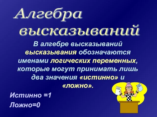 В алгебре высказываний высказывания обозначаются именами логических переменных, которые могут принимать лишь