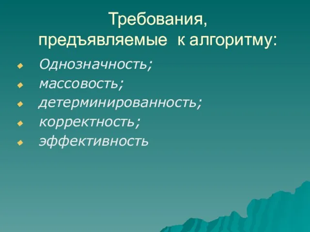 Требования, предъявляемые к алгоритму: Однозначность; массовость; детерминированность; корректность; эффективность