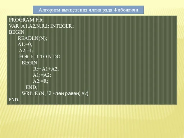 Алгоритм вычисления члена ряда Фибоначчи PROGRAM Fib; VAR A1,A2,N,R,I: INTEGER; BEGIN READLN(N);