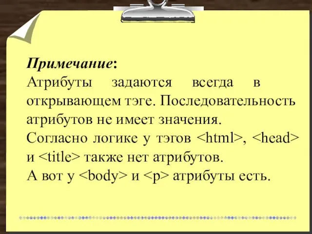 Примечание: Атрибуты задаются всегда в открывающем тэге. Последовательность атрибутов не имеет значения.