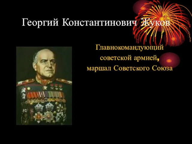 Георгий Константинович Жуков Главнокомандующий советской армией, маршал Советского Союза