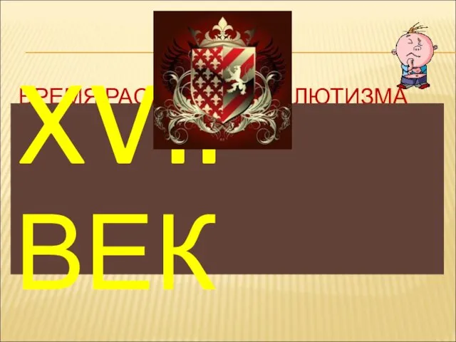 ВРЕМЯ РАСЦВЕТА АБСОЛЮТИЗМА (ВЕК)? XVII ВЕК