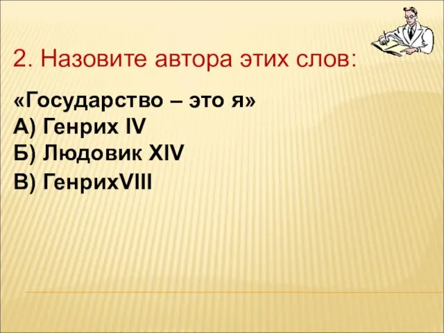 2. Назовите автора этих слов: «Государство – это я» А) Генрих IV