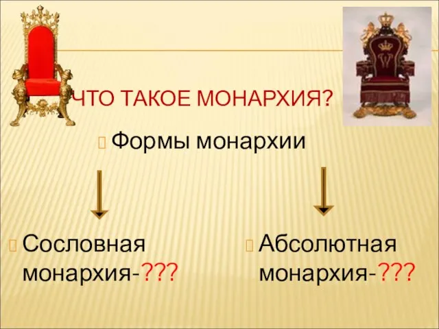 ЧТО ТАКОЕ МОНАРХИЯ? Сословная монархия-??? Абсолютная монархия-??? Формы монархии