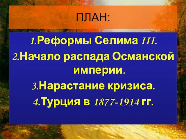 ПЛАН: 1.Реформы Селима III. 2.Начало распада Османской империи. 3.Нарастание кризиса. 4.Турция в 1877-1914 гг.