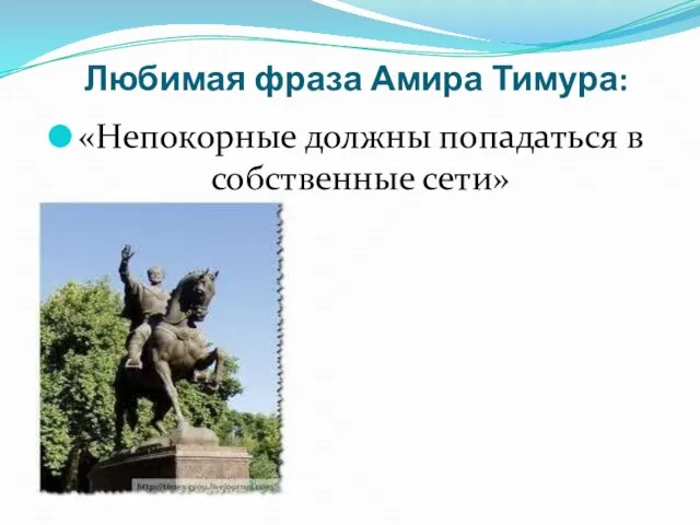 Любимая фраза Амира Тимура: «Непокорные должны попадаться в собственные сети»